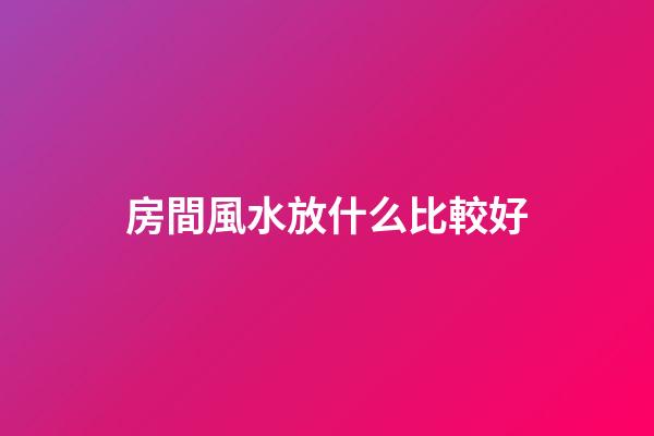 房間風水放什么比較好