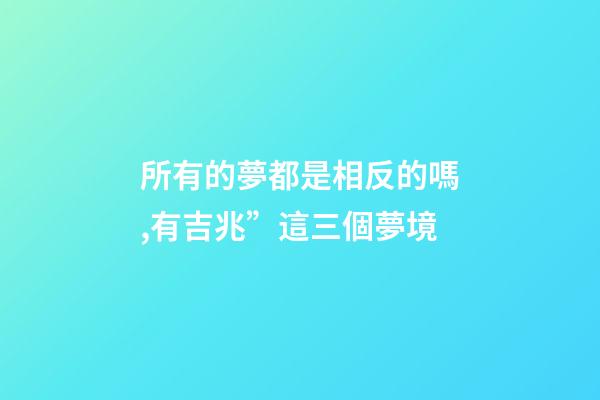 所有的夢都是相反的嗎,有吉兆”這三個夢境-第1張-觀點-玄機派