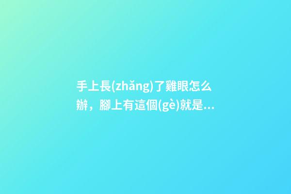 手上長(zhǎng)了雞眼怎么辦，腳上有這個(gè)就是長(zhǎng)雞眼了-第1張-觀點(diǎn)-玄機(jī)派