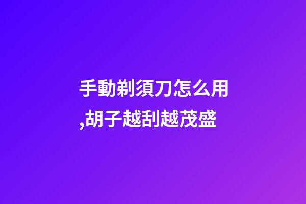 手動剃須刀怎么用,胡子越刮越茂盛-第1張-觀點-玄機派
