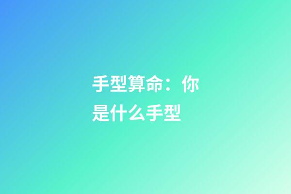 手型算命：你是什么手型