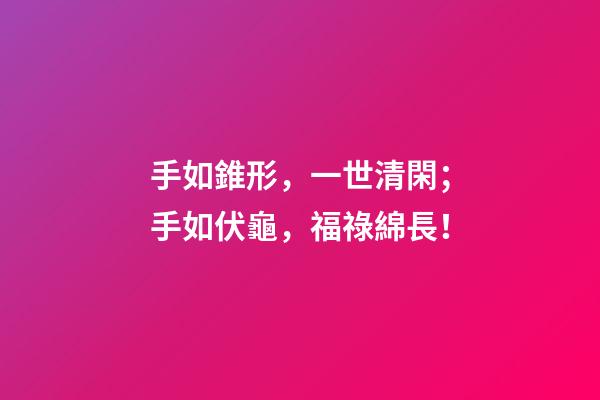 手如錐形，一世清閑；手如伏龜，福祿綿長！