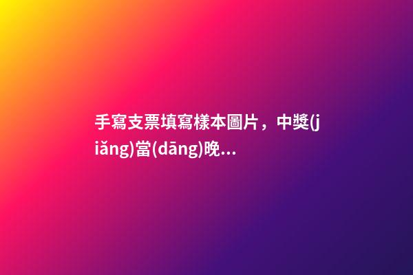 手寫支票填寫樣本圖片，中獎(jiǎng)當(dāng)晚就領(lǐng)走639萬現(xiàn)金支票-第1張-觀點(diǎn)-玄機(jī)派