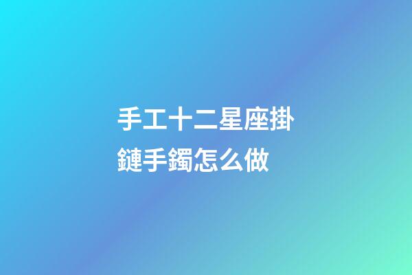 手工十二星座掛鏈手鐲怎么做-第1張-星座運勢-玄機派