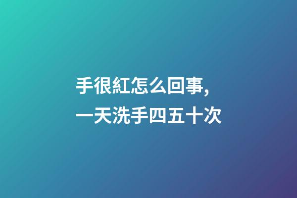 手很紅怎么回事,一天洗手四五十次-第1張-觀點(diǎn)-玄機(jī)派