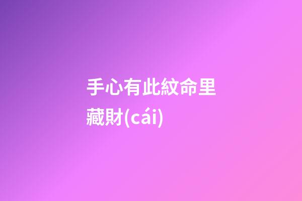 手心有此紋命里藏財(cái)