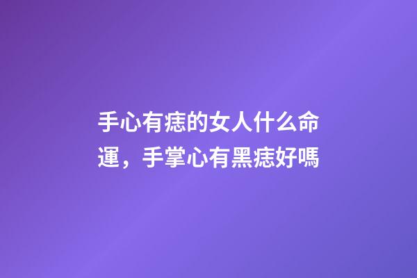 手心有痣的女人什么命運，手掌心有黑痣好嗎-第1張-觀點-玄機派