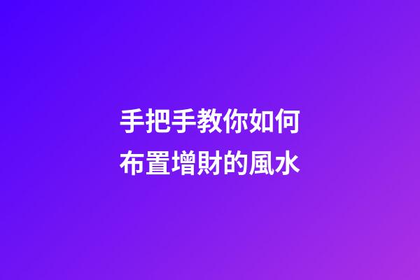 手把手教你如何布置增財的風水