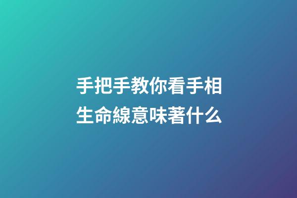 手把手教你看手相生命線意味著什么