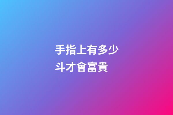 手指上有多少斗才會富貴