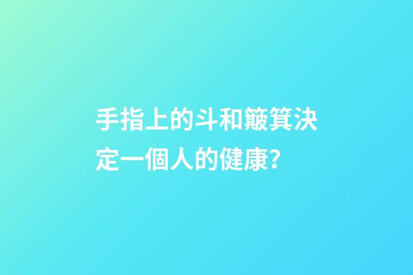 手指上的斗和簸箕決定一個人的健康？