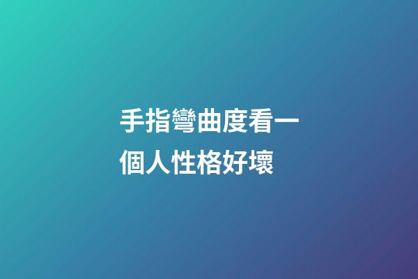手指彎曲度看一個人性格好壞