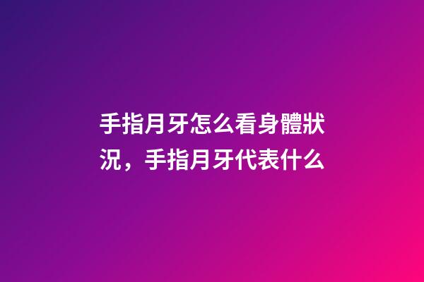 手指月牙怎么看身體狀況，手指月牙代表什么
