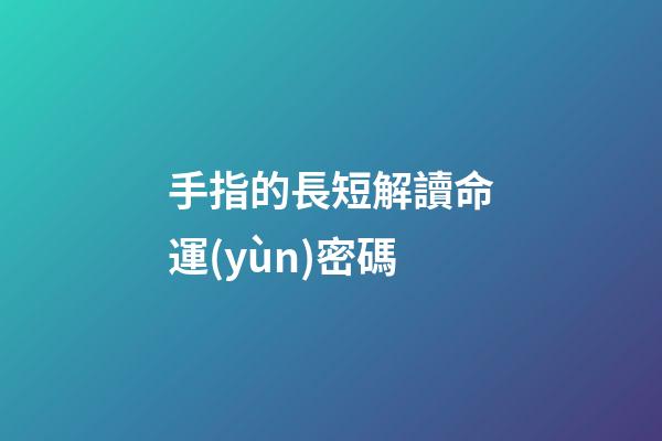 手指的長短解讀命運(yùn)密碼