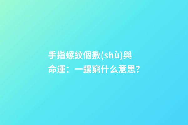 手指螺紋個數(shù)與命運：一螺窮什么意思？