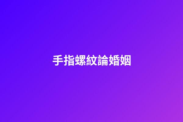 手指螺紋論婚姻