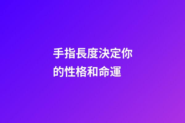 手指長度決定你的性格和命運