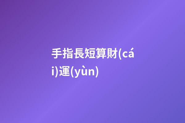 手指長短算財(cái)運(yùn)