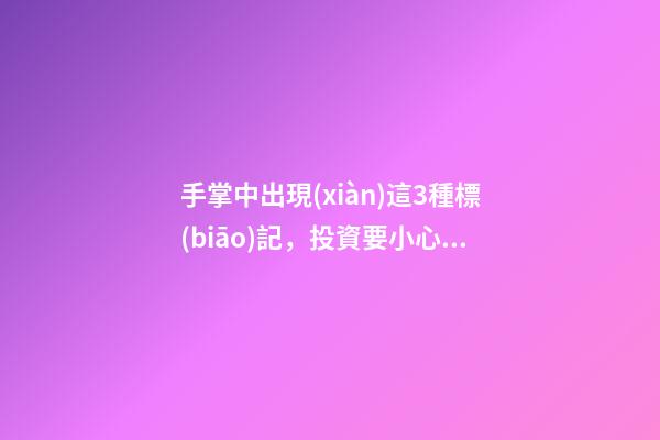手掌中出現(xiàn)這3種標(biāo)記，投資要小心！