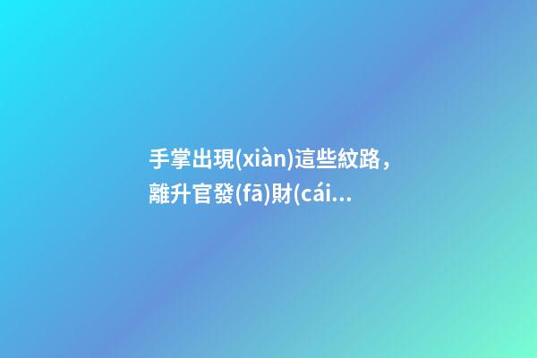 手掌出現(xiàn)這些紋路，離升官發(fā)財(cái)越來(lái)越近