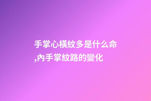 手掌心橫紋多是什么命,內手掌紋路的變化-第1張-觀點-玄機派