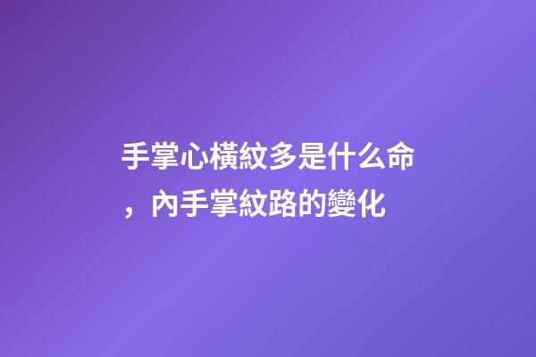 手掌心橫紋多是什么命，內手掌紋路的變化