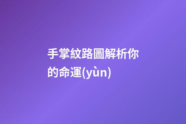 手掌紋路圖解析你的命運(yùn)