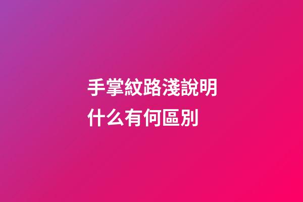 手掌紋路淺說明什么有何區別