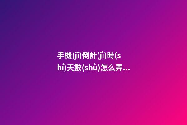 手機(jī)倒計(jì)時(shí)天數(shù)怎么弄，手機(jī)便簽上如何記錄過(guò)去多少天或距離開始還有多少天-第1張-觀點(diǎn)-玄機(jī)派