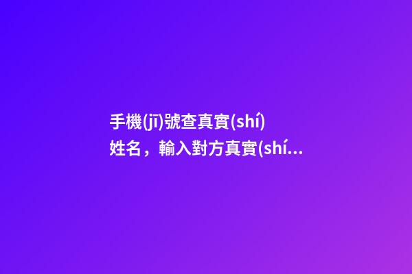 手機(jī)號查真實(shí)姓名，輸入對方真實(shí)姓名