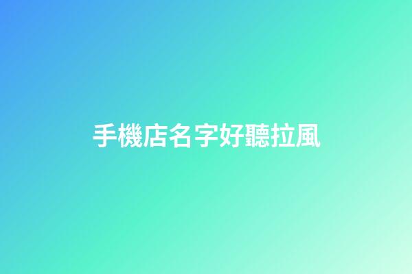 手機店名字好聽拉風