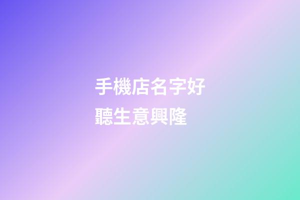 手機店名字好聽生意興隆