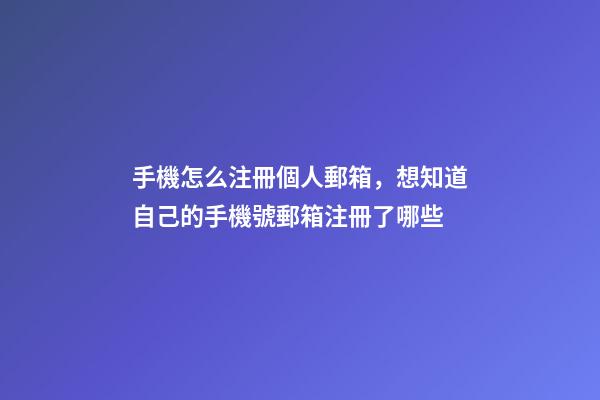 手機怎么注冊個人郵箱，想知道自己的手機號郵箱注冊了哪些-第1張-觀點-玄機派