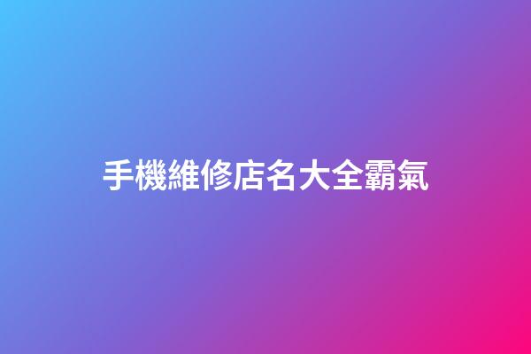 手機維修店名大全霸氣