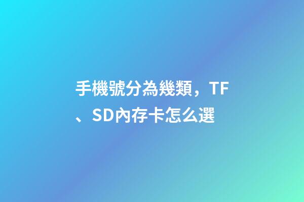 手機號分為幾類，TF、SD內存卡怎么選-第1張-觀點-玄機派