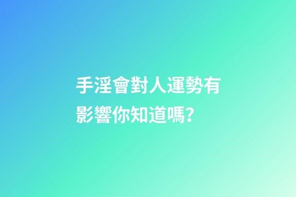 手淫會對人運勢有影響你知道嗎？
