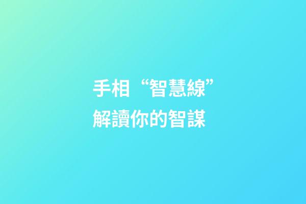 手相“智慧線”解讀你的智謀