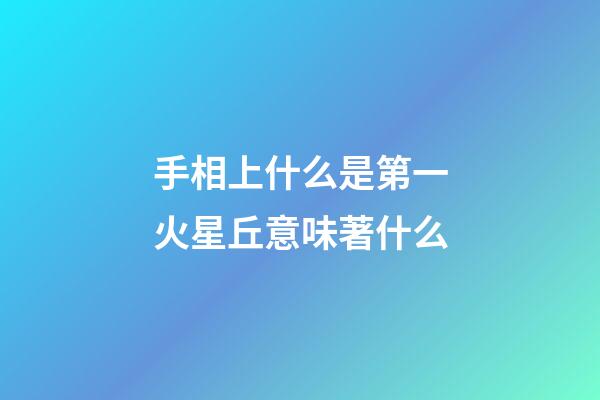 手相上什么是第一火星丘意味著什么