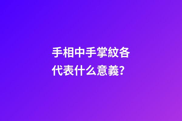 手相中手掌紋各代表什么意義？