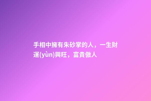 手相中擁有朱砂掌的人，一生財運(yùn)興旺，富貴傲人