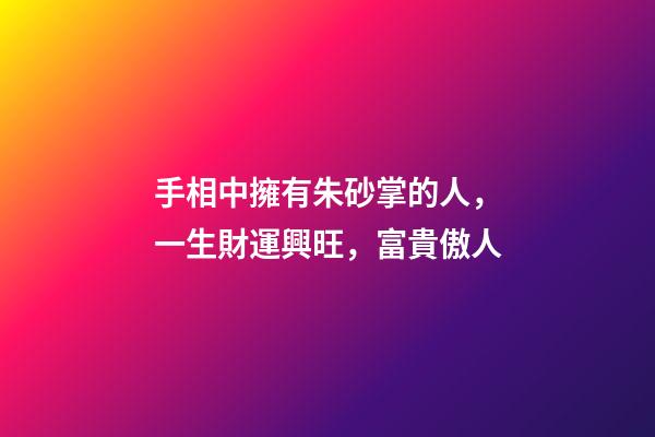 手相中擁有朱砂掌的人，一生財運興旺，富貴傲人