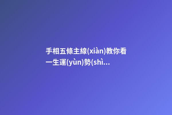 手相五條主線(xiàn)教你看一生運(yùn)勢(shì)