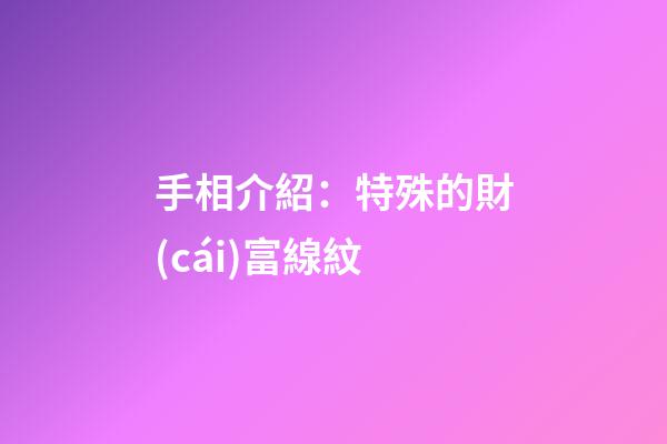 手相介紹：特殊的財(cái)富線紋