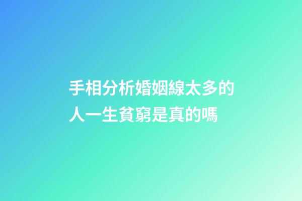 手相分析婚姻線太多的人一生貧窮是真的嗎