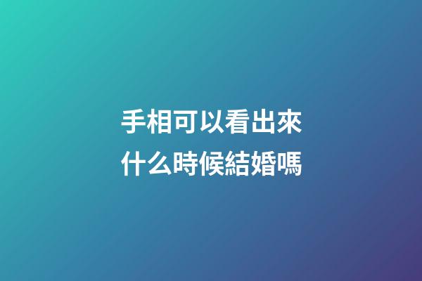 手相可以看出來什么時候結婚嗎
