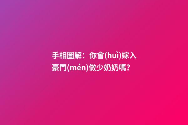 手相圖解：你會(huì)嫁入豪門(mén)做少奶奶嗎？