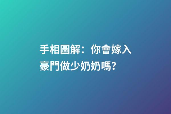 手相圖解：你會嫁入豪門做少奶奶嗎？
