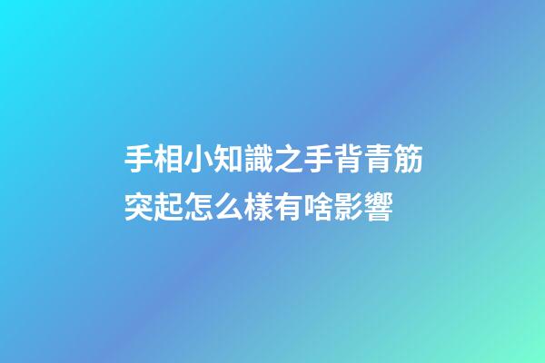 手相小知識之手背青筋突起怎么樣有啥影響