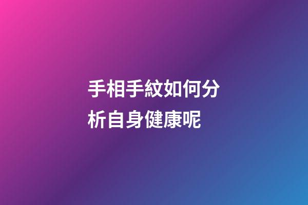 手相手紋如何分析自身健康呢