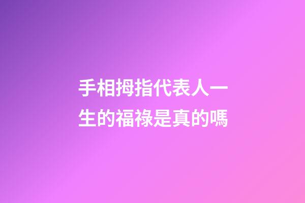 手相拇指代表人一生的福祿是真的嗎